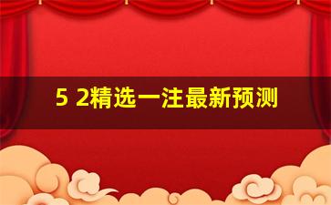 5 2精选一注最新预测